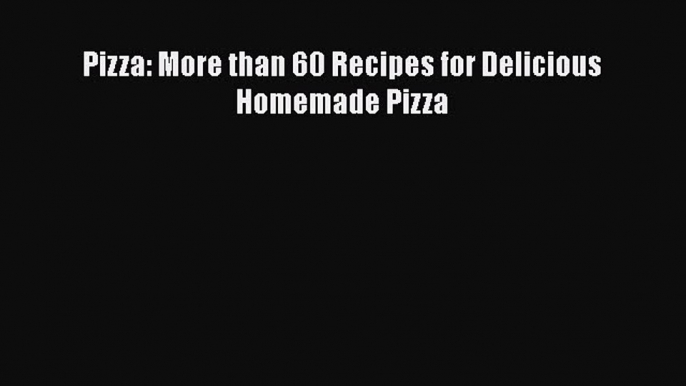 [Read Book] Pizza: More than 60 Recipes for Delicious Homemade Pizza  EBook