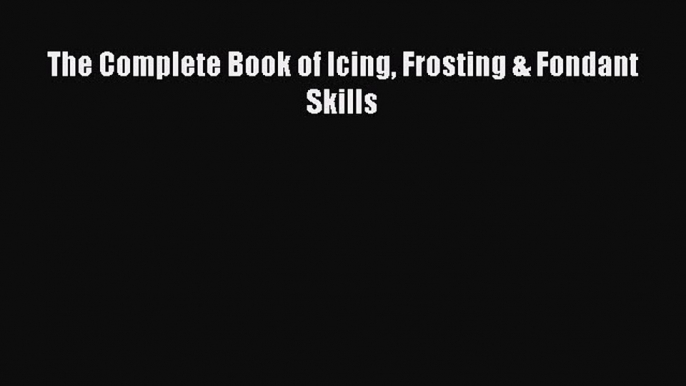 [Read Book] The Complete Book of Icing Frosting & Fondant Skills  EBook