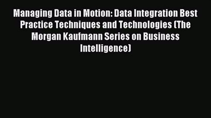 Read Managing Data in Motion: Data Integration Best Practice Techniques and Technologies (The