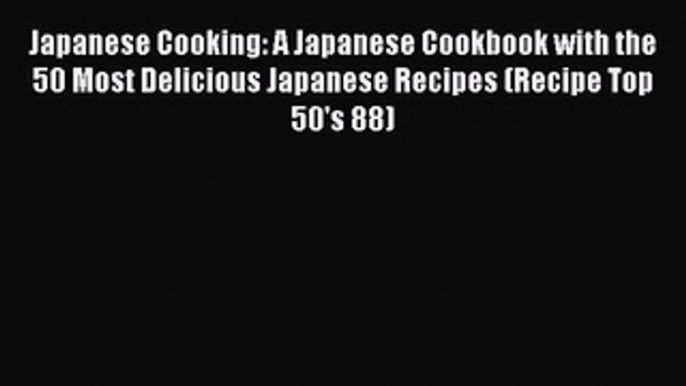 [Read Book] Japanese Cooking: A Japanese Cookbook with the 50 Most Delicious Japanese Recipes