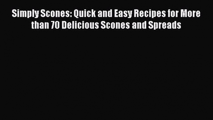 [Read Book] Simply Scones: Quick and Easy Recipes for More than 70 Delicious Scones and Spreads