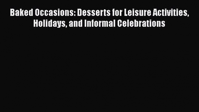 [Read Book] Baked Occasions: Desserts for Leisure Activities Holidays and Informal Celebrations