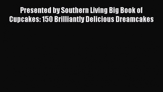 [Read Book] Presented by Southern Living Big Book of Cupcakes: 150 Brilliantly Delicious Dreamcakes