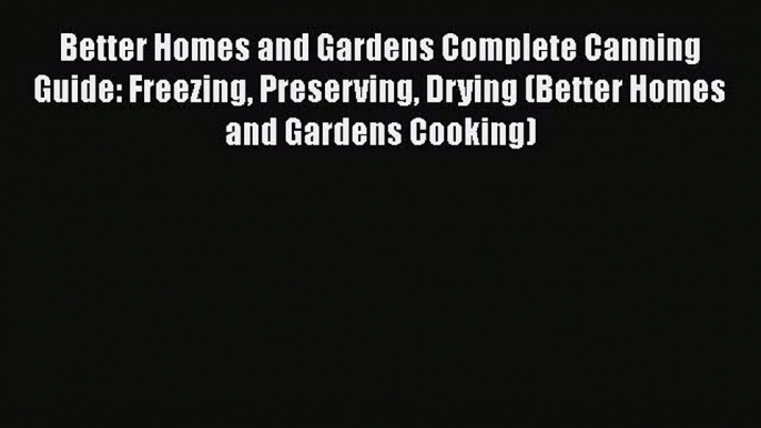 [Read Book] Better Homes and Gardens Complete Canning Guide: Freezing Preserving Drying (Better