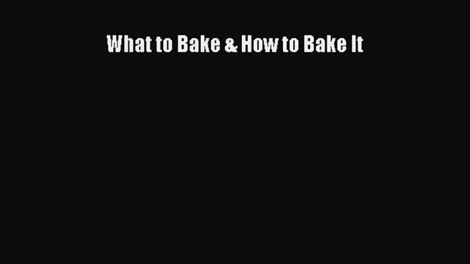 [Read Book] What to Bake & How to Bake It  EBook