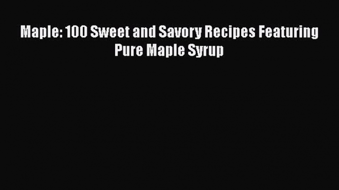 [Read Book] Maple: 100 Sweet and Savory Recipes Featuring Pure Maple Syrup  EBook