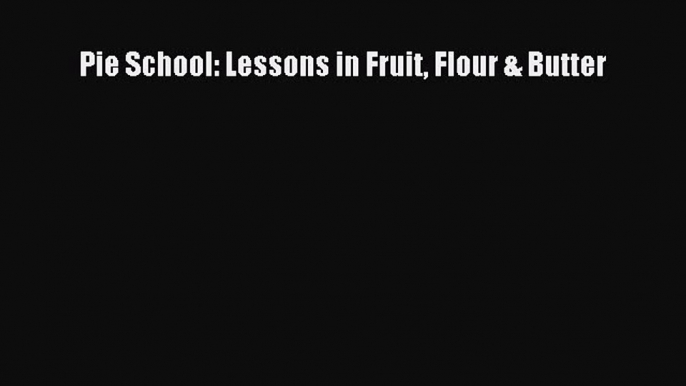 [Read Book] Pie School: Lessons in Fruit Flour & Butter  EBook