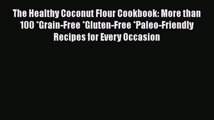 [Read Book] The Healthy Coconut Flour Cookbook: More than 100 *Grain-Free *Gluten-Free *Paleo-Friendly