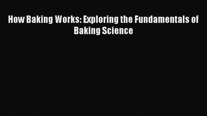 [Read Book] How Baking Works: Exploring the Fundamentals of Baking Science  EBook