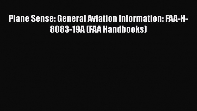 [Read Book] Plane Sense: General Aviation Information: FAA-H-8083-19A (FAA Handbooks)  EBook