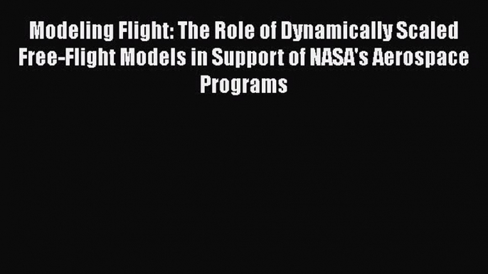 [Read Book] Modeling Flight: The Role of Dynamically Scaled Free-Flight Models in Support of