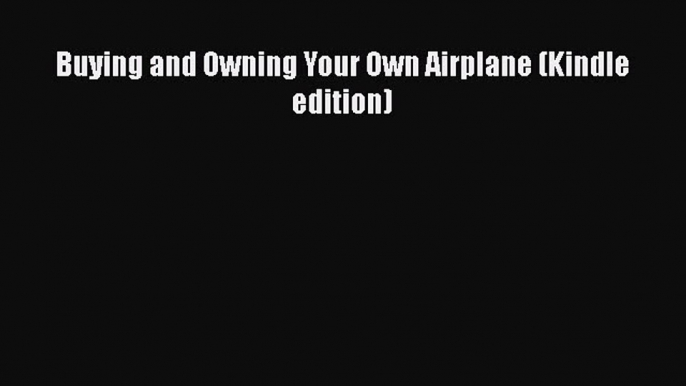 [Read Book] Buying and Owning Your Own Airplane (Kindle edition)  EBook