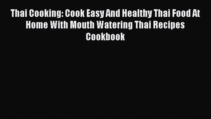 [Read Book] Thai Cooking: Cook Easy And Healthy Thai Food At Home With Mouth Watering Thai