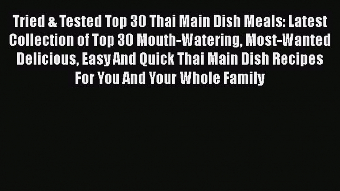 [Read Book] Tried & Tested Top 30 Thai Main Dish Meals: Latest Collection of Top 30 Mouth-Watering