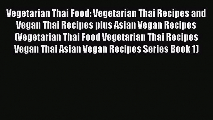 [Read Book] Vegetarian Thai Food: Vegetarian Thai Recipes and Vegan Thai Recipes plus Asian