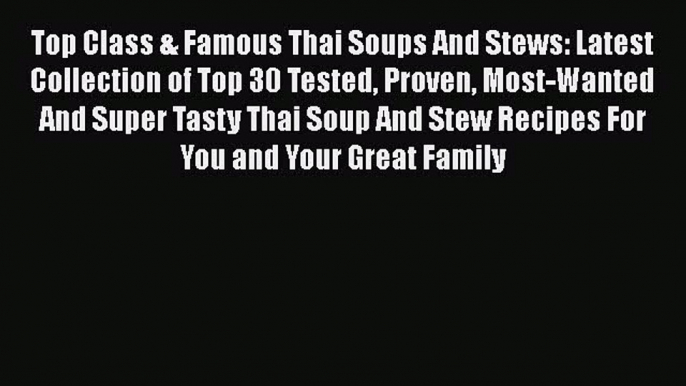 [Read Book] Top Class & Famous Thai Soups And Stews: Latest Collection of Top 30 Tested Proven