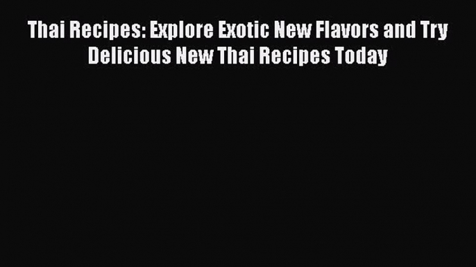 [Read Book] Thai Recipes: Explore Exotic New Flavors and Try Delicious New Thai Recipes Today