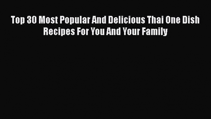 [Read Book] Top 30 Most Popular And Delicious Thai One Dish Recipes For You And Your Family