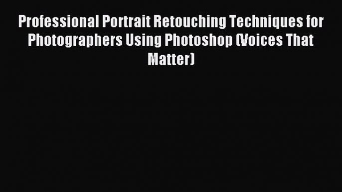 Read Professional Portrait Retouching Techniques for Photographers Using Photoshop (Voices