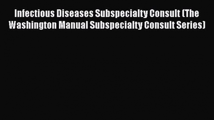 Download Infectious Diseases Subspecialty Consult (The Washington Manual Subspecialty Consult