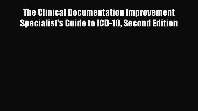 PDF The Clinical Documentation Improvement Specialist's Guide to ICD-10 Second Edition  EBook