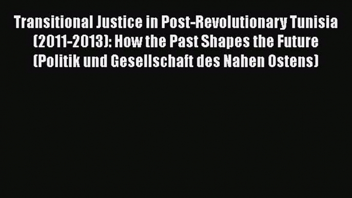 Download Transitional Justice in Post-Revolutionary Tunisia (2011-2013): How the Past Shapes