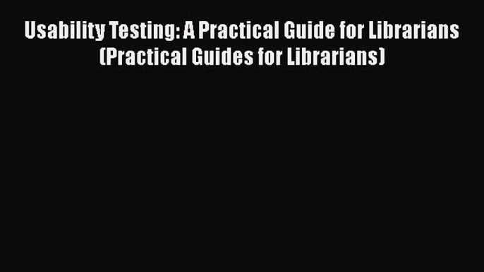 Book Usability Testing: A Practical Guide for Librarians (Practical Guides for Librarians)