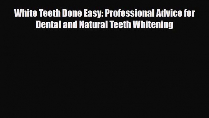 [PDF] White Teeth Done Easy: Professional Advice for Dental and Natural Teeth Whitening Read