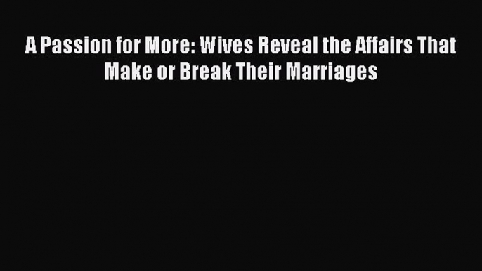 PDF A Passion for More: Wives Reveal the Affairs That Make or Break Their Marriages  Read Online