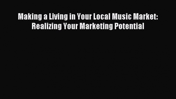 [Read PDF] Making a Living in Your Local Music Market: Realizing Your Marketing Potential Ebook