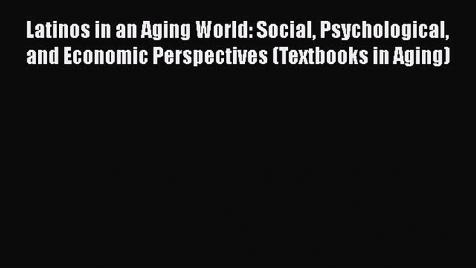 [PDF] Latinos in an Aging World: Social Psychological and Economic Perspectives (Textbooks