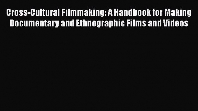 Ebook Cross-Cultural Filmmaking: A Handbook for Making Documentary and Ethnographic Films and