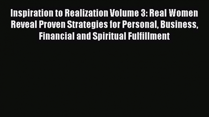 [Download PDF] Inspiration to Realization Volume 3: Real Women Reveal Proven Strategies for