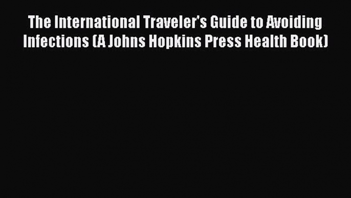 [Read book] The International Traveler's Guide to Avoiding Infections (A Johns Hopkins Press