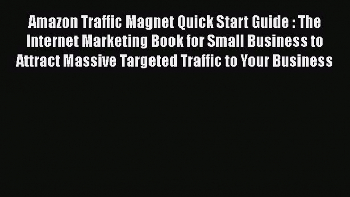 [PDF] Amazon Traffic Magnet Quick Start Guide : The Internet Marketing Book for Small Business