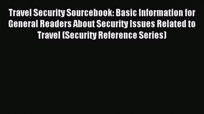 Read Travel Security Sourcebook: Basic Information for General Readers About Security Issues