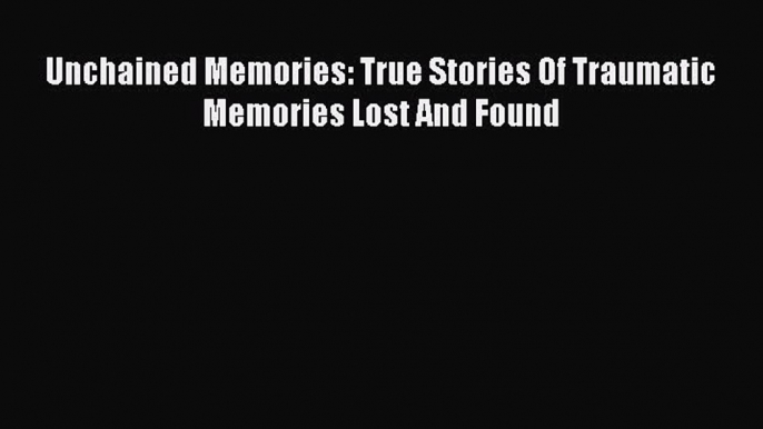 [PDF] Unchained Memories: True Stories Of Traumatic Memories Lost And Found [Download] Full