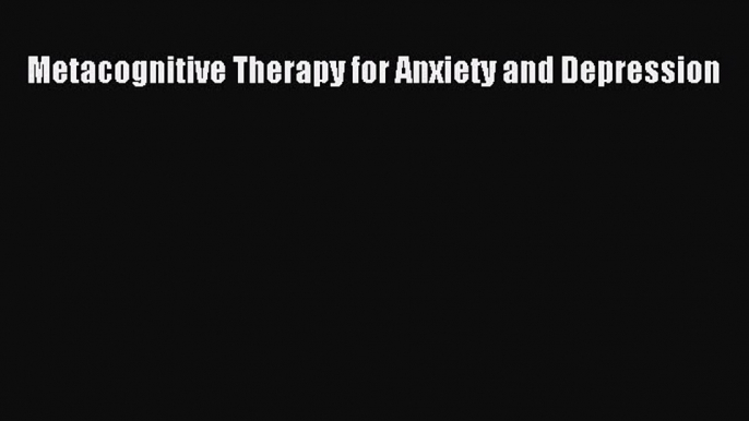 Read Metacognitive Therapy for Anxiety and Depression Ebook Free