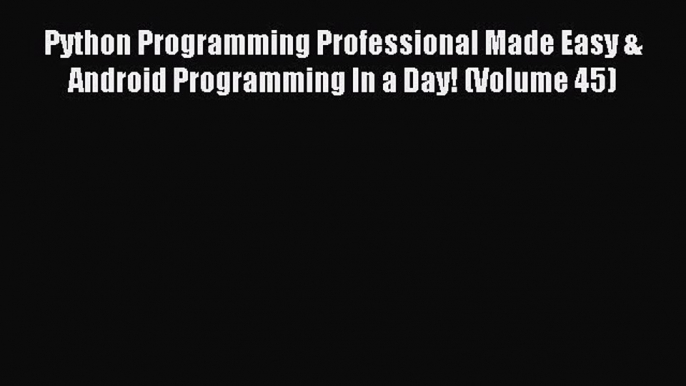 Download Python Programming Professional Made Easy & Android Programming In a Day! (Volume