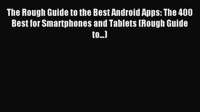 Read The Rough Guide to the Best Android Apps: The 400 Best for Smartphones and Tablets (Rough