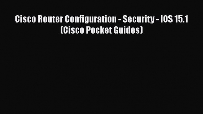 [PDF] Cisco Router Configuration - Security - IOS 15.1 (Cisco Pocket Guides) [Download] Full