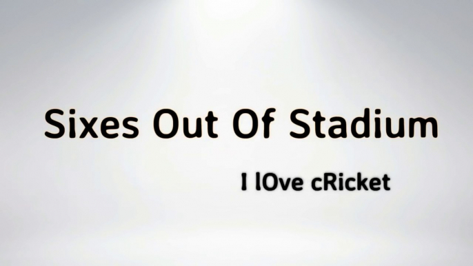 Sixes Out of Stadium --Longest and Biggest sixes in Cricket History Ever