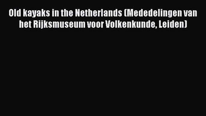 Read Old kayaks in the Netherlands (Mededelingen van het Rijksmuseum voor Volkenkunde Leiden)