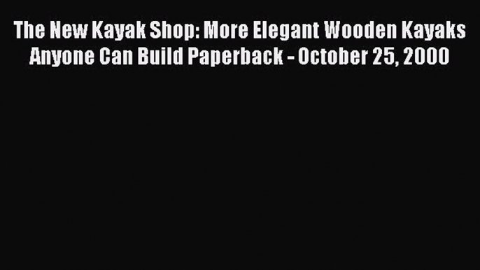 Read The New Kayak Shop: More Elegant Wooden Kayaks Anyone Can Build Paperback - October 25