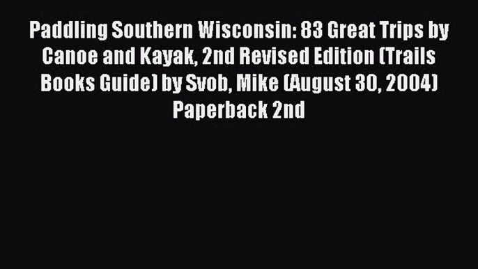 Read Paddling Southern Wisconsin: 83 Great Trips by Canoe and Kayak 2nd Revised Edition (Trails