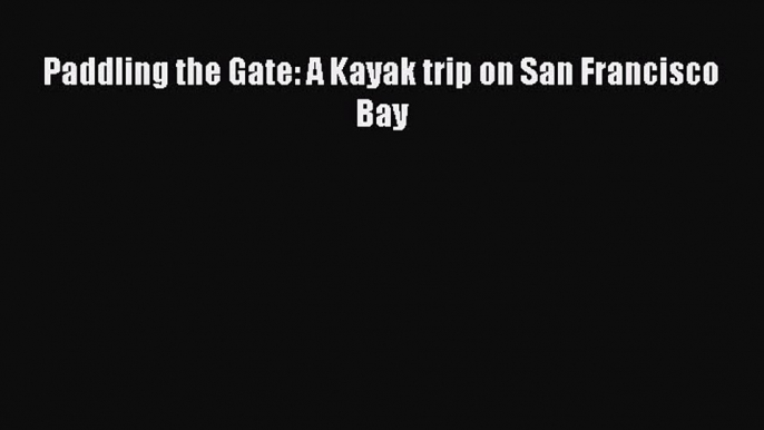 Read Paddling the Gate: A Kayak trip on San Francisco Bay PDF Free