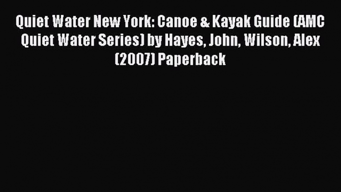 Read Quiet Water New York: Canoe & Kayak Guide (AMC Quiet Water Series) by Hayes John Wilson