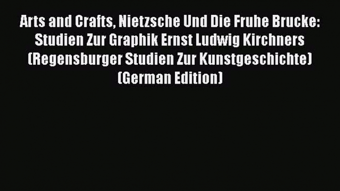 Download Arts and Crafts Nietzsche Und Die Fruhe Brucke: Studien Zur Graphik Ernst Ludwig Kirchners