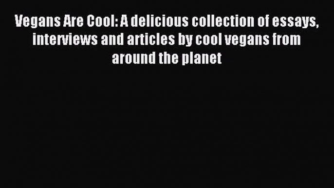 Read Vegans Are Cool: A delicious collection of essays interviews and articles by cool vegans