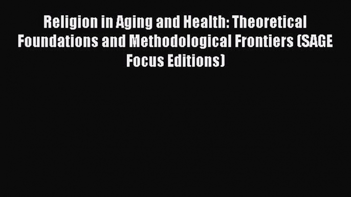 Read Religion in Aging and Health: Theoretical Foundations and Methodological Frontiers (SAGE